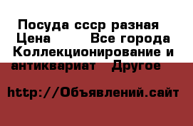 Посуда ссср разная › Цена ­ 50 - Все города Коллекционирование и антиквариат » Другое   